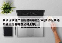 长沙区块链产业园现有哪些公司[长沙区块链产业园现有哪些公司上市]