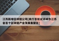 江苏新增区块链公司[央行首批试点城市江苏省首个区块链产业发展集聚区]