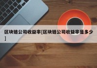 区块链公司收益率[区块链公司收益率是多少]