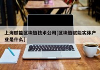 上海赋能区块链技术公司[区块链赋能实体产业是什么]