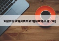 大陆有区块链资质的公司[区块链平台公司]