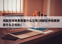 成都区块链集群是什么公司[成都区块链集群是什么公司的]