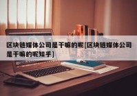 区块链媒体公司是干嘛的呢[区块链媒体公司是干嘛的呢知乎]