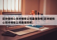 区块链核心技术哪些公司最强势呢[区块链核心技术哪些公司最强势呢]