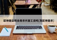 区块链公司会用币代替工资吗[发区块链币]