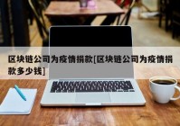 区块链公司为疫情捐款[区块链公司为疫情捐款多少钱]