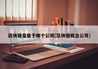 区块链是属于哪个公司[区块链概念公司]