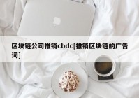 区块链公司推销cbdc[推销区块链的广告词]