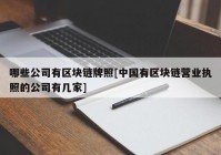 哪些公司有区块链牌照[中国有区块链营业执照的公司有几家]