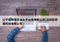 辽宁区块链实体化平台有哪些公司[沈阳区块链科技有限公司]