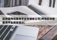 区块链跨境服务平台有哪些公司[跨境区块链服务平台使用情况]