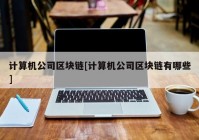 计算机公司区块链[计算机公司区块链有哪些]