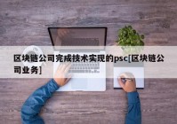 区块链公司完成技术实现的psc[区块链公司业务]