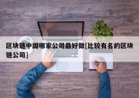 区块链中国哪家公司最好做[比较有名的区块链公司]