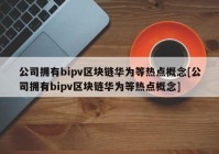 公司拥有bipv区块链华为等热点概念[公司拥有bipv区块链华为等热点概念]