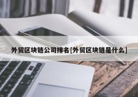 外贸区块链公司排名[外贸区块链是什么]