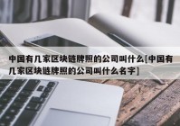 中国有几家区块链牌照的公司叫什么[中国有几家区块链牌照的公司叫什么名字]