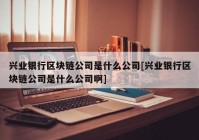 兴业银行区块链公司是什么公司[兴业银行区块链公司是什么公司啊]