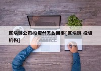 区块链公司投资ff怎么回事[区块链 投资机构]