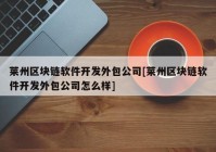 莱州区块链软件开发外包公司[莱州区块链软件开发外包公司怎么样]